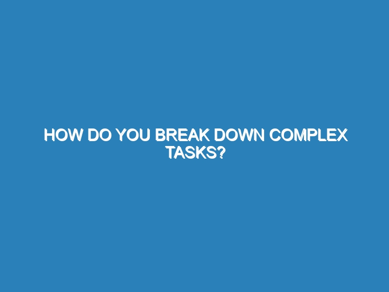 How do you break down complex tasks?