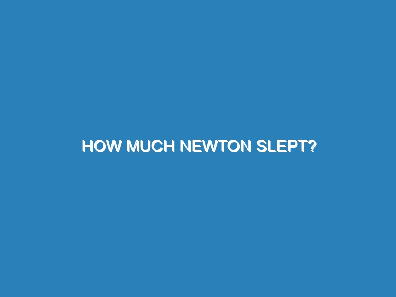 How much Newton slept?