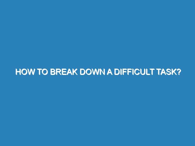 How to break down a difficult task?