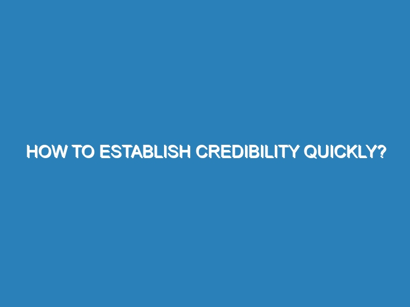 How to establish credibility quickly?