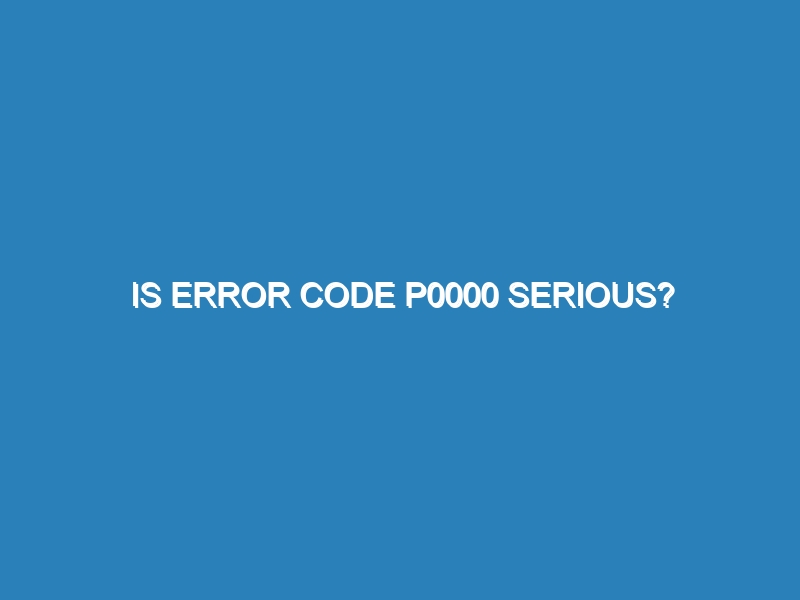 Is error code p0000 serious?