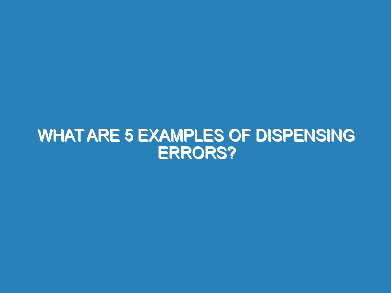 What are 5 examples of dispensing errors?