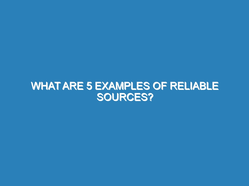 What are 5 examples of reliable sources?