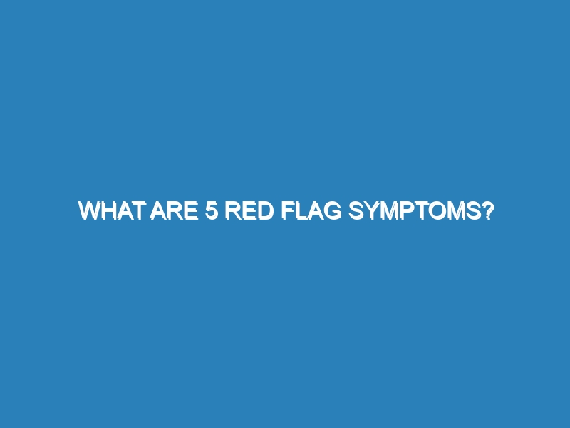 What are 5 red flag symptoms?