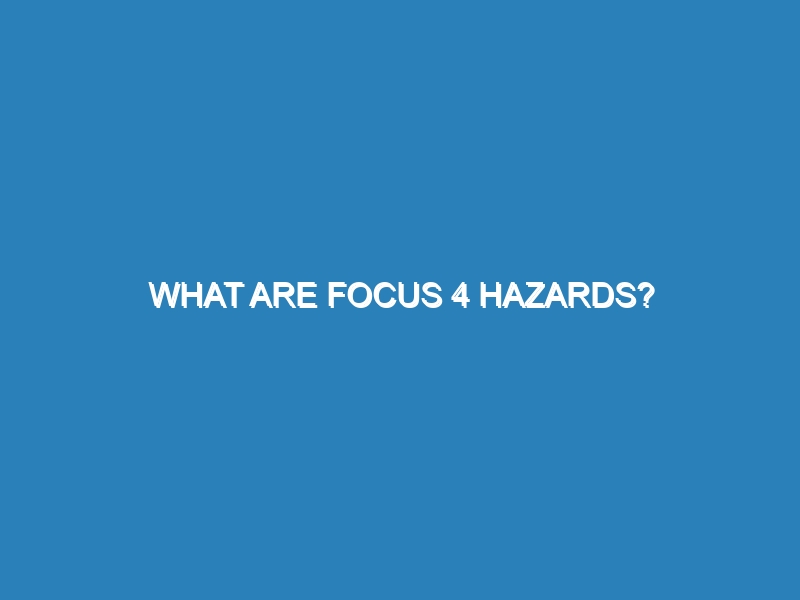 What are focus 4 hazards?
