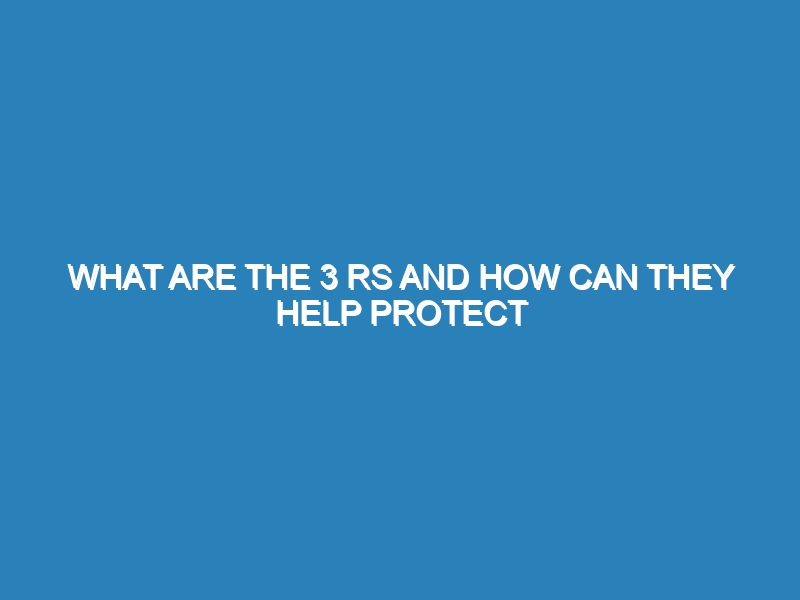 What are the 3 Rs and how can they help protect the environment?