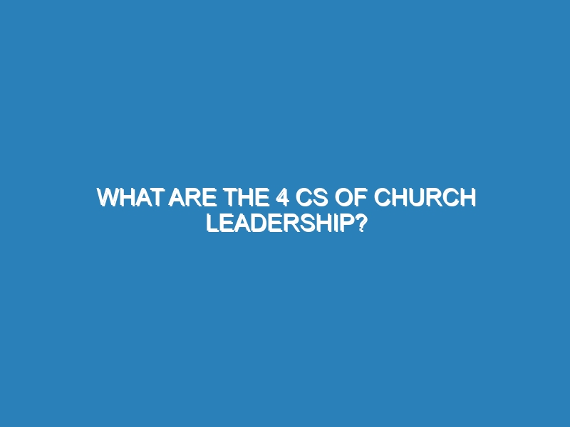 What are the 4 Cs of church leadership?