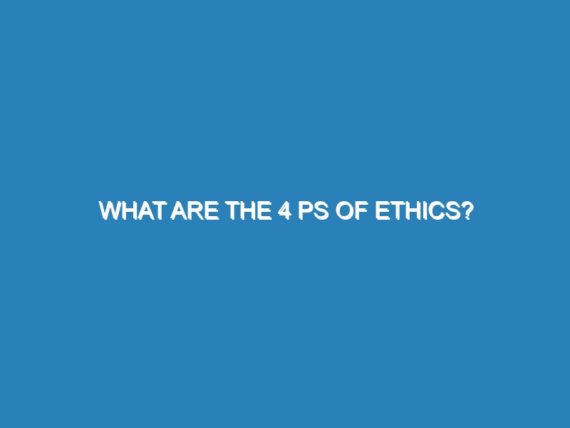 What are the 4 Ps of ethics?
