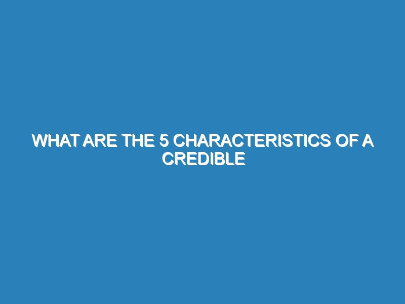 What are the 5 characteristics of a credible source?