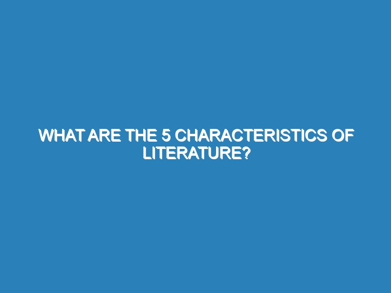 What are the 5 characteristics of literature?