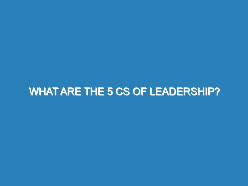 What are the 5 Cs of leadership?
