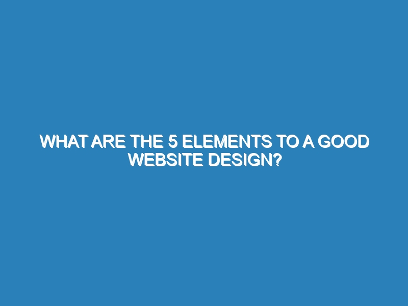 What are the 5 elements to a good website design?