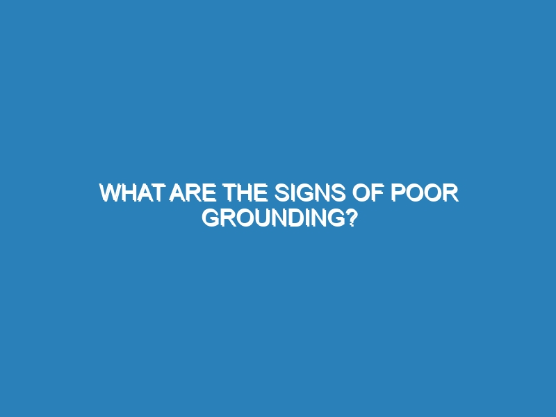 What are the signs of poor grounding?