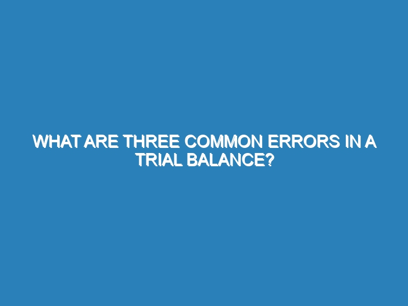 What are three common errors in a trial balance?