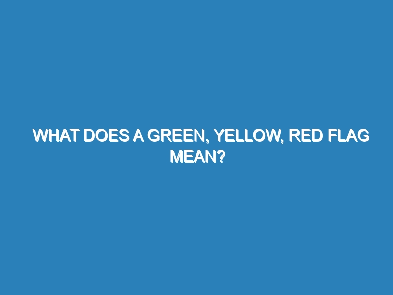 What does a green, yellow, red flag mean?