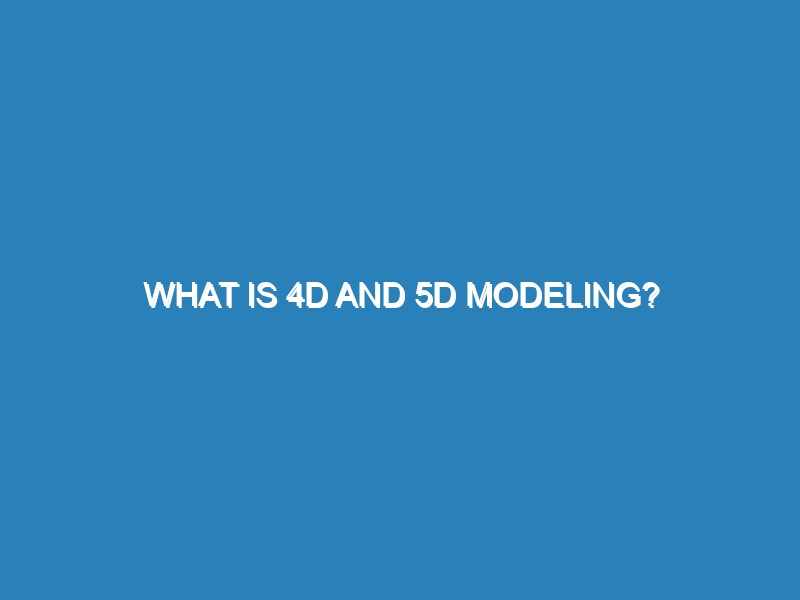 What is 4D and 5D modeling?