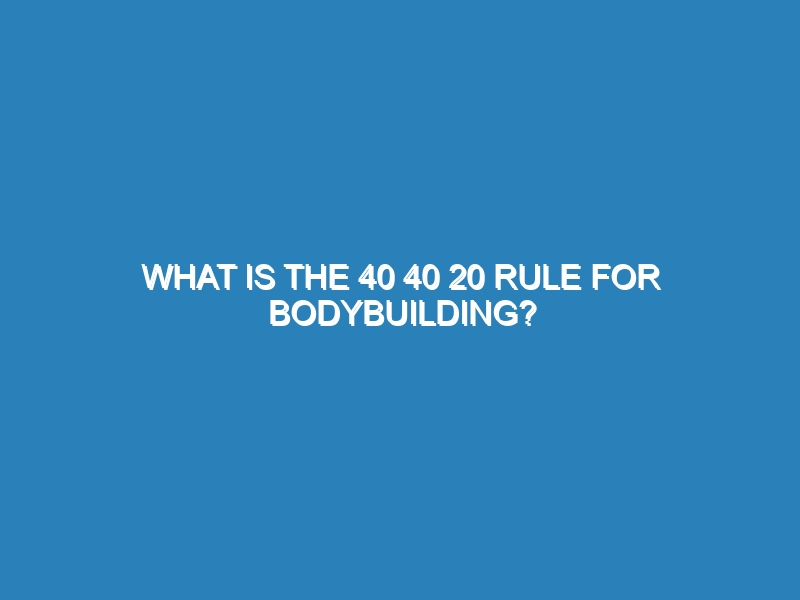 What is the 40 40 20 rule for bodybuilding?