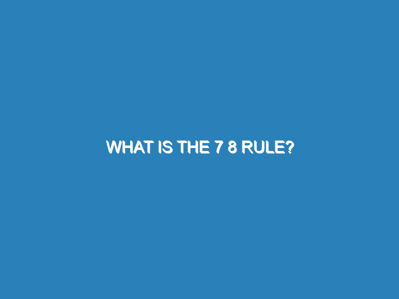 What is the 7 8 rule?