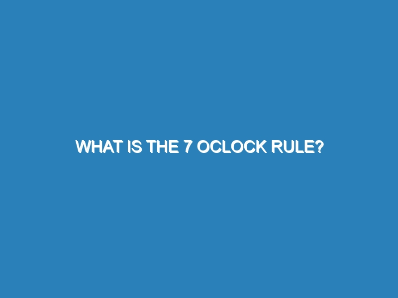 What is the 7 oclock rule?