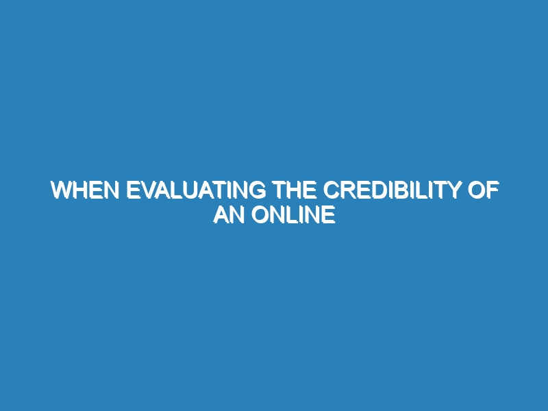 When evaluating the credibility of an online source, you should check for?