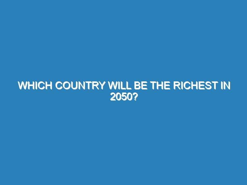 Which country will be the richest in 2050?