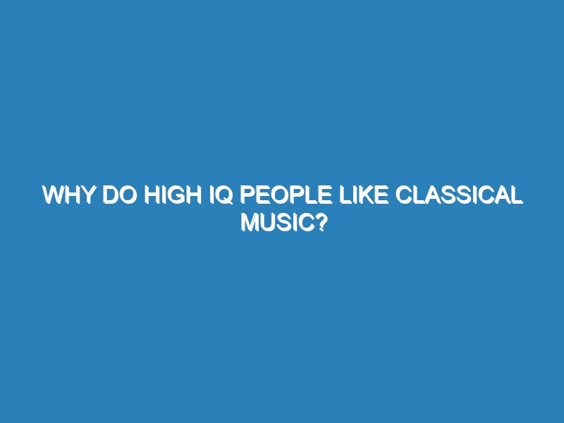 Why do high IQ people like classical music?