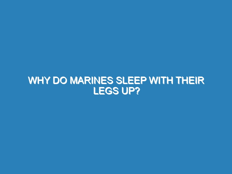 Why do marines sleep with their legs up?