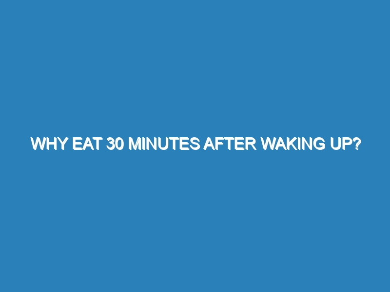 Why eat 30 minutes after waking up?
