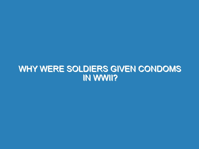 Why were soldiers given condoms in WWII?